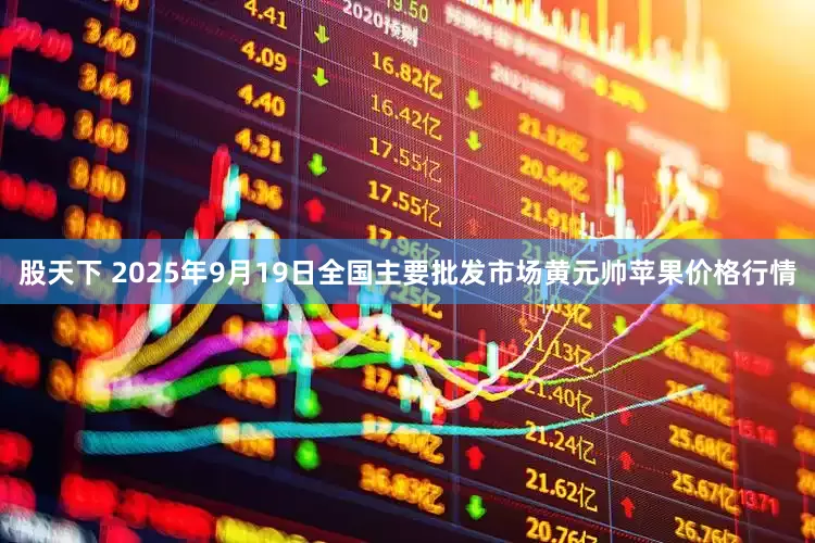 股天下 2025年9月19日全国主要批发市场黄元帅苹果价格行情