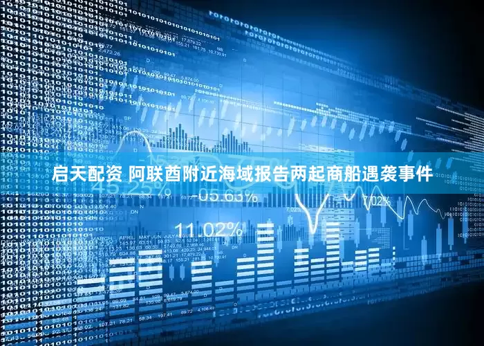 启天配资 阿联酋附近海域报告两起商船遇袭事件