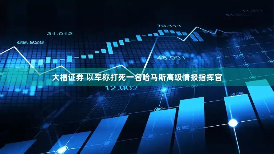 大福证券 以军称打死一名哈马斯高级情报指挥官