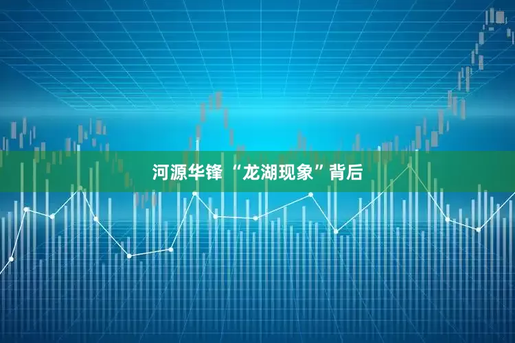 河源华锋 “龙湖现象”背后